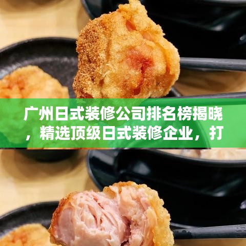 广州日式装修公司排名榜揭晓，精选顶级日式装修企业，打造优雅生活空间