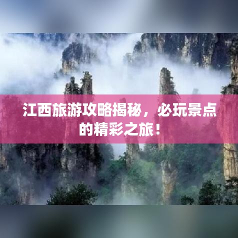 江西旅游攻略揭秘，必玩景点的精彩之旅！