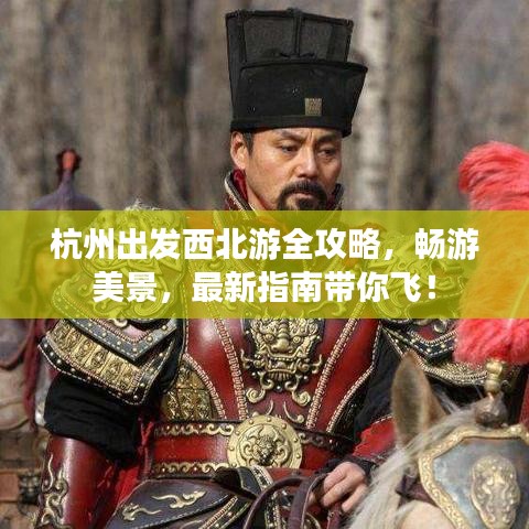 杭州出发西北游全攻略，畅游美景，最新指南带你飞！