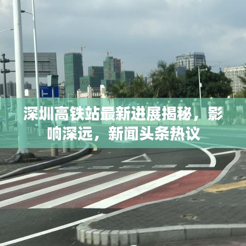 深圳高铁站最新进展揭秘，影响深远，新闻头条热议