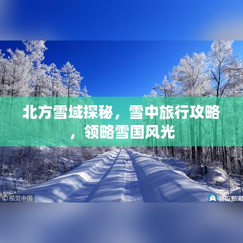 北方雪域探秘，雪中旅行攻略，领略雪国风光