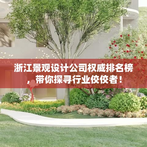 浙江景观设计公司权威排名榜，带你探寻行业佼佼者！