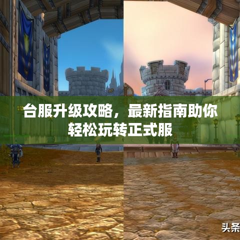 台服升级攻略，最新指南助你轻松玩转正式服
