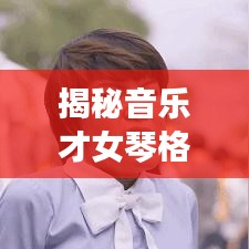 揭秘音乐才女琴格格的最新动态，琴格格今日头条独家报道