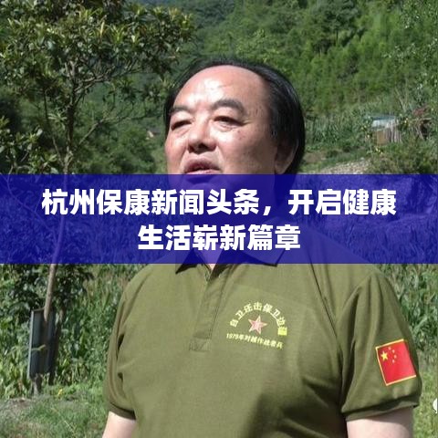 杭州保康新闻头条，开启健康生活崭新篇章