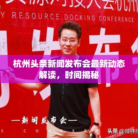 杭州头条新闻发布会最新动态解读，时间揭秘