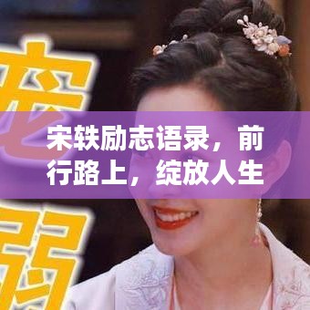 宋轶励志语录，前行路上，绽放人生独特光彩