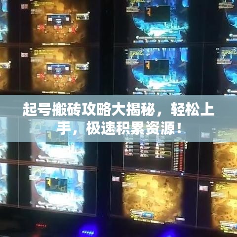 起号搬砖攻略大揭秘，轻松上手，极速积累资源！