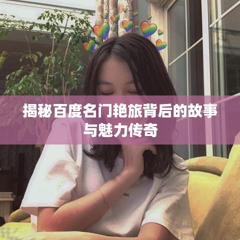 揭秘百度名门艳旅背后的故事与魅力传奇