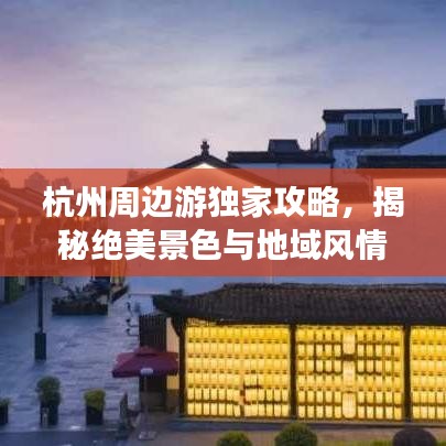 杭州周边游独家攻略，揭秘绝美景色与地域风情