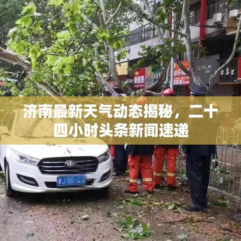 济南最新天气动态揭秘，二十四小时头条新闻速递