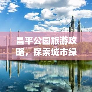 昌平公园旅游攻略，探索城市绿洲的乐趣之旅
