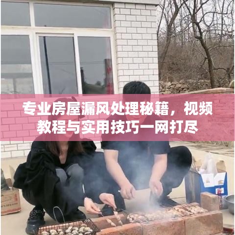 专业房屋漏风处理秘籍，视频教程与实用技巧一网打尽
