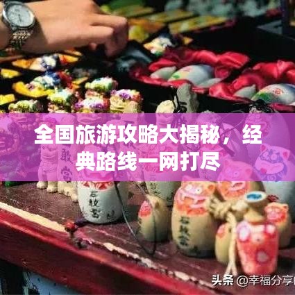 全国旅游攻略大揭秘，经典路线一网打尽
