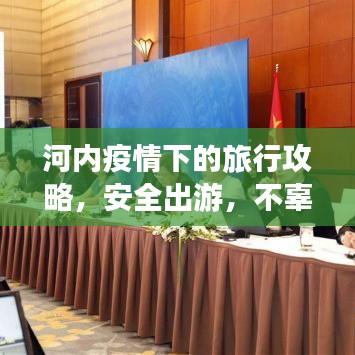 河内疫情下的旅行攻略，安全出游，不辜负每一刻美好时光