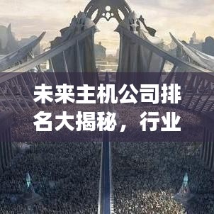 未来主机公司排名大揭秘，行业领军者的潜力与趋势展望