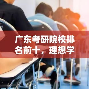 广东考研院校排名前十，理想学府首选参考！