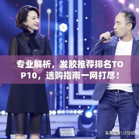 专业解析，发胶推荐排名TOP10，选购指南一网打尽！