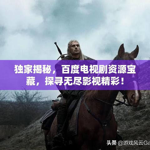 独家揭秘，百度电视剧资源宝藏，探寻无尽影视精彩！
