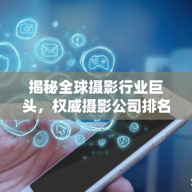 揭秘全球摄影行业巨头，权威摄影公司排名榜单！