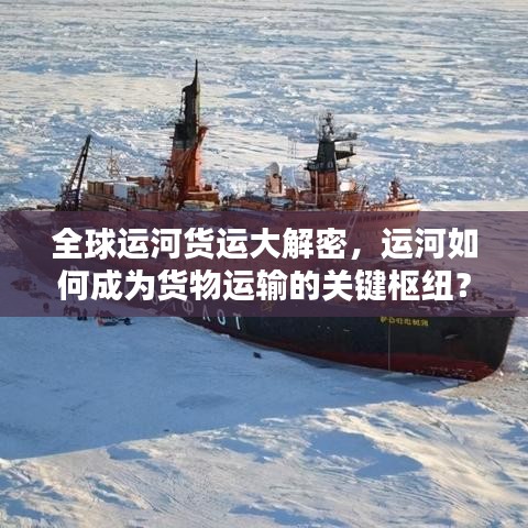 全球运河货运大解密，运河如何成为货物运输的关键枢纽？