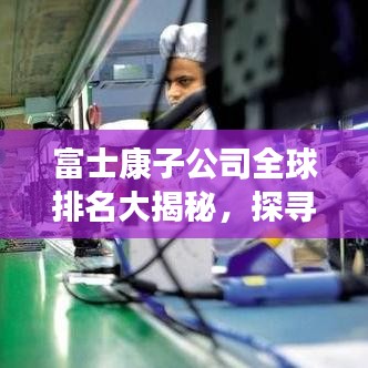 富士康子公司全球排名大揭秘，探寻其在制造业的卓越地位