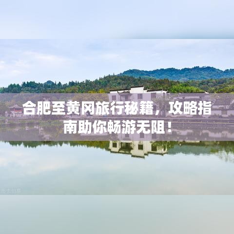 合肥至黄冈旅行秘籍，攻略指南助你畅游无阻！