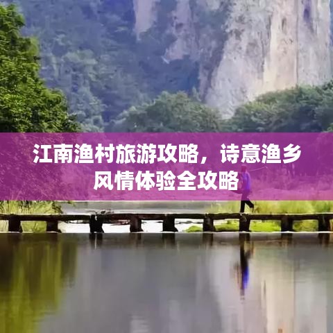 江南渔村旅游攻略，诗意渔乡风情体验全攻略