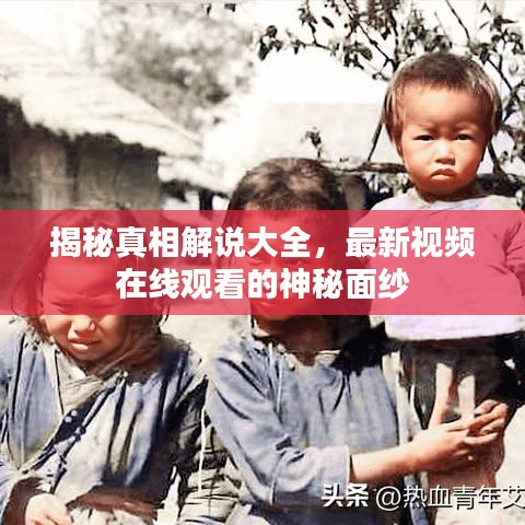 揭秘真相解说大全，最新视频在线观看的神秘面纱