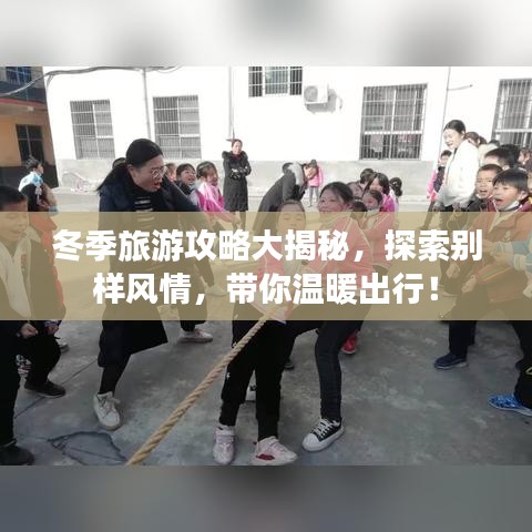 冬季旅游攻略大揭秘，探索别样风情，带你温暖出行！