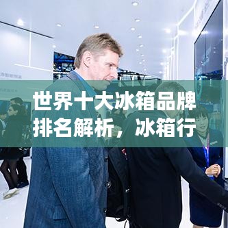 世界十大冰箱品牌排名解析，冰箱行业领军者的深度剖析