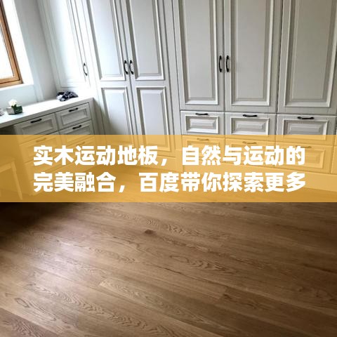 实木运动地板，自然与运动的完美融合，百度带你探索更多！
