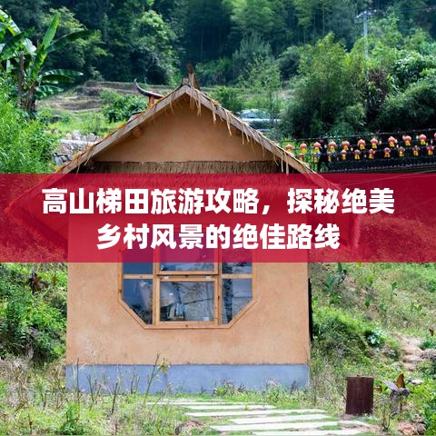 高山梯田旅游攻略，探秘绝美乡村风景的绝佳路线