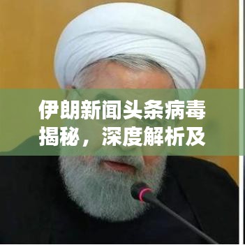 伊朗新闻头条病毒揭秘，深度解析及应对之策