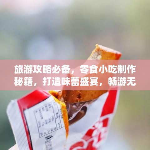 旅游攻略必备，零食小吃制作秘籍，打造味蕾盛宴，畅游无限旅途！