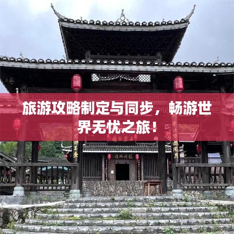 旅游攻略制定与同步，畅游世界无忧之旅！