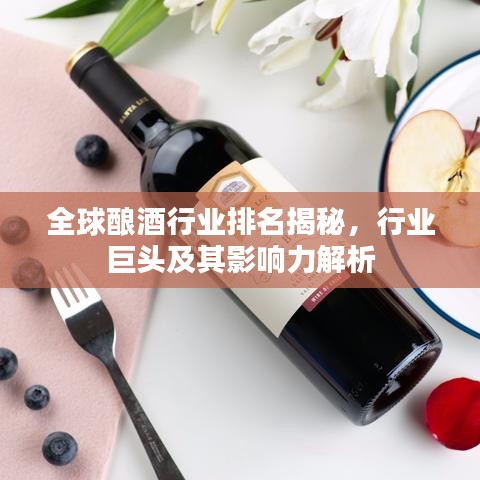 全球酿酒行业排名揭秘，行业巨头及其影响力解析
