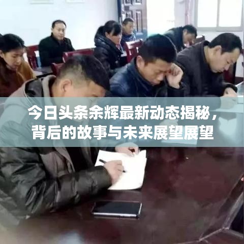 今日头条余辉最新动态揭秘，背后的故事与未来展望展望