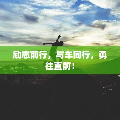 励志前行，与车同行，勇往直前！