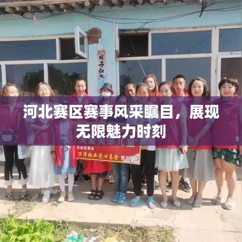 河北赛区赛事风采瞩目，展现无限魅力时刻