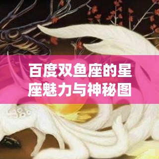 百度双鱼座的星座魅力与神秘图片探索