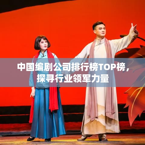 中国编剧公司排行榜TOP榜，探寻行业领军力量