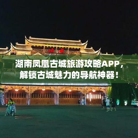 湖南凤凰古城旅游攻略APP，解锁古城魅力的导航神器！