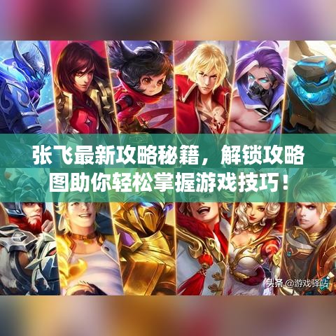 张飞最新攻略秘籍，解锁攻略图助你轻松掌握游戏技巧！