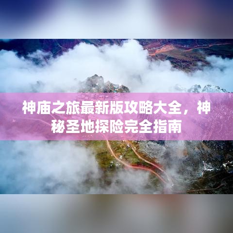 神庙之旅最新版攻略大全，神秘圣地探险完全指南