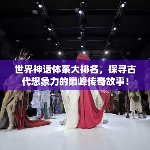 世界神话体系大排名，探寻古代想象力的巅峰传奇故事！