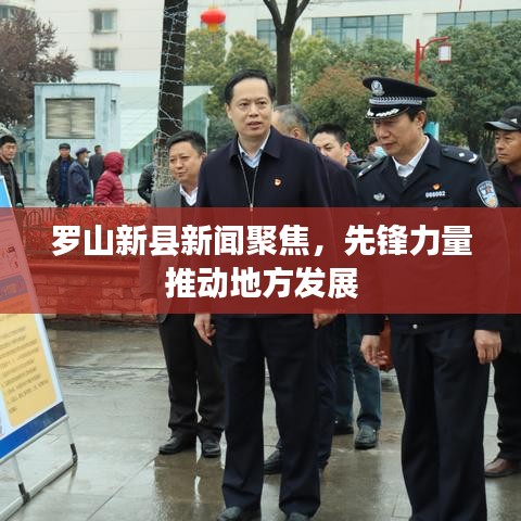 罗山新县新闻聚焦，先锋力量推动地方发展