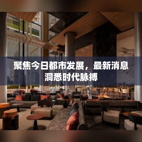 聚焦今日都市发展，最新消息洞悉时代脉搏
