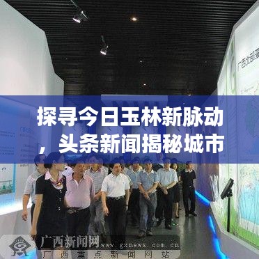 探寻今日玉林新脉动，头条新闻揭秘城市风采