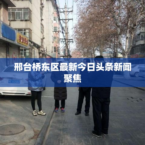 邢台桥东区最新今日头条新闻聚焦